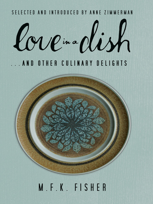 Title details for Love in a Dish . . . and Other Culinary Delights by M.F.K. Fisher by M. F. K. Fisher - Available